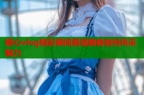 糖心vlog精彩瞬间展现蜘蛛独特风采魅力