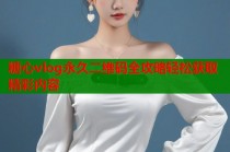 糖心vlog永久二维码全攻略轻松获取精彩内容