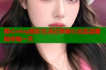 糖心vlog精彩生活记录糖心出品温暖陪伴每一天