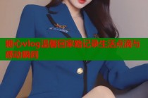 糖心vlog温馨回家路记录生活点滴与感动瞬间