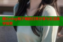 糖心vlog柚子喵的日常分享与生活美学探索