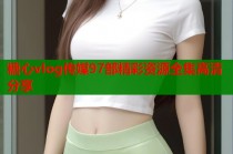 糖心vlog传媒97部精彩资源全集高清分享
