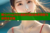 糖心vlog2022最新兑换码免费领取与使用全攻略