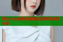 糖心vlog全新采精挑战记录真实体验分享
