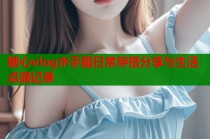 糖心vlog水手服日常穿搭分享与生活点滴记录