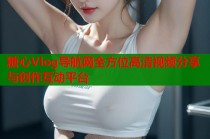 糖心Vlog导航网全方位高清视频分享与创作互动平台