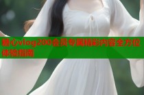 糖心vlog200会员专属精彩内容全方位体验指南