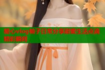 糖心vlog柚子日常分享甜蜜生活点滴精彩瞬间