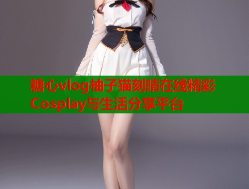 糖心vlog柚子猫刻晴在线精彩Cosplay与生活分享平台  第1张