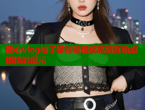 糖心vlog柚子猫刻晴视频高清互动点播精彩展示  第1张