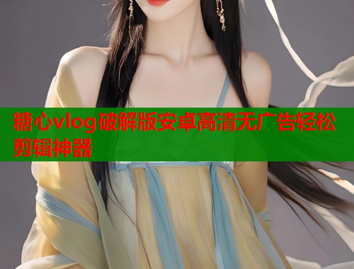 糖心vlog破解版安卓高清无广告轻松剪辑神器  第1张