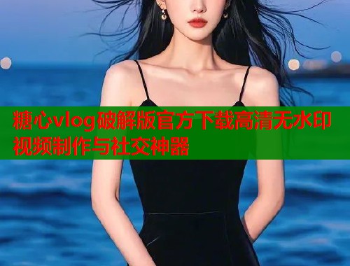 糖心vlog破解版官方下载高清无水印视频制作与社交神器  第1张
