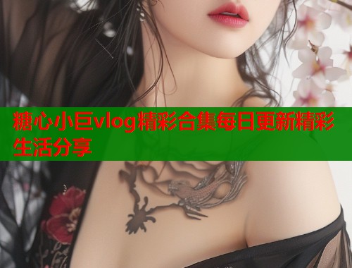 糖心小巨vlog精彩合集每日更新精彩生活分享  第2张