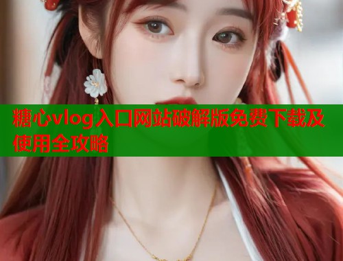 糖心vlog入口网站破解版免费下载及使用全攻略  第2张
