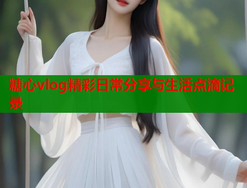 糖心vlog精彩日常分享与生活点滴记录  第1张