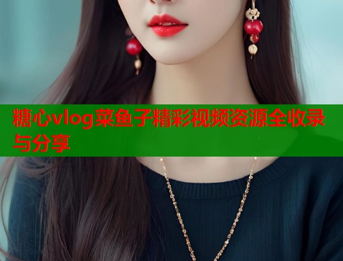 糖心vlog菜鱼子精彩视频资源全收录与分享  第1张