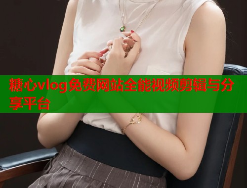 糖心vlog免费网站全能视频剪辑与分享平台  第1张